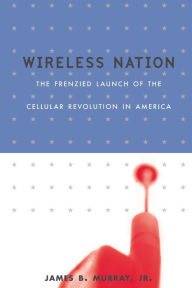 Title: Wireless Nation: The Frenzied Launch of the Cellular Revolution, Author: James B. Murray