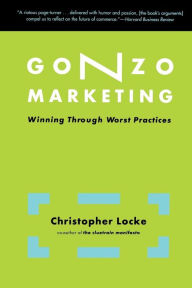 Title: Gonzo Marketing: Winning Through Worst Practices, Author: Christopher Locke