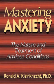 Title: Mastering Anxiety: The Nature And Treatment Of Anxious Conditions, Author: Ronald A. Kleinknecht PhD