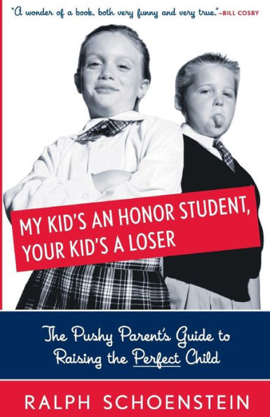 My Kid's An Honor Student, Your Kid's A Loser: The Pushy Parent's Guide To Raising The Perfect Child