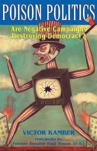 Title: Poison Politics: Are Negative Campaigns Destroying Democracy?, Author: Victor Kamber