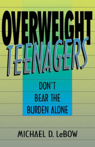 Title: Overweight Teenagers: Don't Bear The Burden Alone, Author: Michael D. Lebow