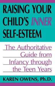 Title: Raising Your Child's Inner Self-esteem: The Authoritative Guide From Infancy Through The Teen Years, Author: Karen Owens