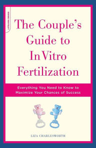 Title: The Couple's Guide To In Vitro Fertilization: Everything You Need To Know To Maximize Your Chances Of Success, Author: Liza Charlesworth