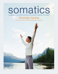 Title: Somatics: Reawakening The Mind's Control Of Movement, Flexibility, And Health, Author: Thomas Hanna