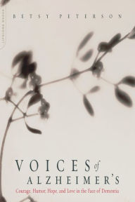 Title: Voices Of Alzheimer's: Courage, Humor, Hope, And Love In The Face Of Dementia, Author: Elisabeth Peterson