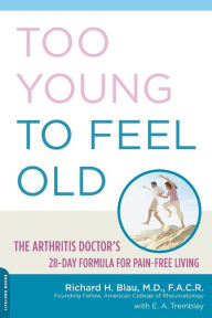 Title: Too Young to Feel Old: The Arthritis Doctor's 28-Day Formula for Pain-Free Living, Author: Richard Blau