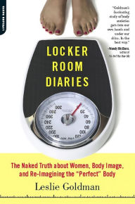 Title: Locker Room Diaries: The Naked Truth about Women, Body Image, and Re-imagining the 