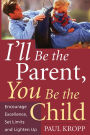 I'll Be The Parent, You Be The Child: Encourage Excellence, Set Limits, And Lighten Up