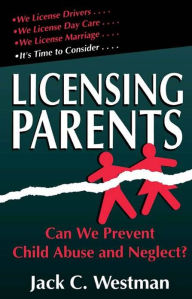 Title: Licensing Parents: Can We Prevent Child Abuse And Neglect?, Author: Jack C. Westman