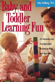 Title: Baby And Toddler Learning Fun: 50 Interactive And Developmental Activities To Enjoy With Your Child, Author: Sally Goldberg PhD