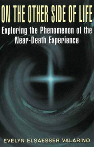 Title: On The Other Side Of Life: Exploring The Phenomenon Of The Near-death Experience, Author: Evelyn Elsaesser Valarino