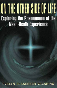 Title: On The Other Side Of Life: Exploring The Phenomenon Of The Near-death Experience, Author: Evelyn Elsaesser Valarino