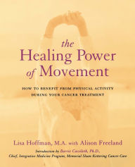 Title: The Healing Power Of Movement: How To Benefit From Physical Activity During Your Cancer Treatment, Author: Lisa Hoffman