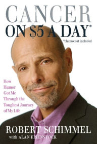 Title: Cancer on Five Dollars a Day (chemo not included): How Humor Got Me Through the Toughest Journey of My Life, Author: Robert Schimmel