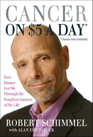 Title: Cancer on Five Dollars a Day (chemo not included): How Humor Got Me Through the Toughest Journey of My Life, Author: Robert Schimmel