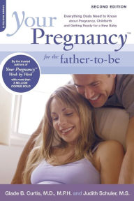 Title: Your Pregnancy for the Father-to-Be: Everything Dads Need to Know about Pregnancy, Childbirth and Getting Ready for a New Baby, Author: Glade B. Curtis