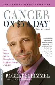 Title: Cancer on Five Dollars a Day (chemo not included): How Humor Got Me Through the Toughest Journey of My Life, Author: Robert Schimmel