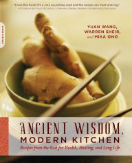 Title: Ancient Wisdom, Modern Kitchen: Recipes from the East for Health, Healing, and Long Life, Author: Yuan Wang