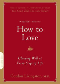 Title: How to Love: Choosing Well at Every Stage of Life, Author: Gordon Livingston MD