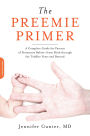 The Preemie Primer: A Complete Guide for Parents of Premature Babies -- from Birth through the Toddler Years and Beyond