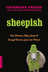 Title: Sheepish: Two Women, Fifty Sheep, and Enough Wool to Save the Planet, Author: Catherine Friend