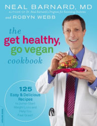 Title: The Get Healthy, Go Vegan Cookbook: 125 Easy and Delicious Recipes to Jump-Start Weight Loss and Help You Feel Great, Author: Neal Barnard