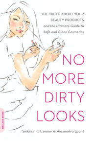 Title: No More Dirty Looks: The Truth about Your Beauty Products -- and the Ultimate Guide to Safe and Clean Cosmetics, Author: Siobhan O'Connor