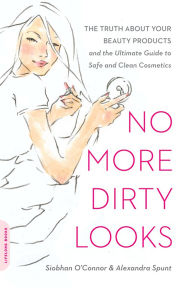 Title: No More Dirty Looks: The Truth about Your Beauty Products-and the Ultimate Guide to Safe and Clean Cosmetics, Author: Siobhan O'Connor