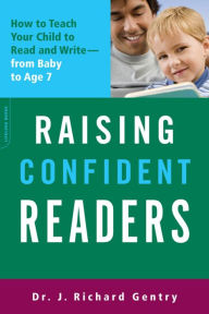 Title: Raising Confident Readers: How to Teach Your Child to Read and Write -- from Baby to Age 7, Author: J. Richard Gentry