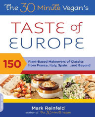 Title: The 30-Minute Vegan's Taste of Europe: 150 Plant-Based Makeovers of Classics from France, Italy, Spain . . . and Beyond, Author: Mark Reinfeld