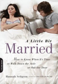 Title: A Little Bit Married: How to Know When It's Time to Walk Down the Aisle or Out the Door, Author: Hannah Seligson