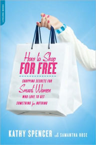 Title: How to Shop for Free: Shopping Secrets for Smart Women Who Love to Get Something for Nothing, Author: Kathy Spencer