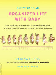Title: One Year to an Organized Life with Baby: From Pregnancy to Parenthood, the Week-by-Week Guide to Getting Ready for Baby and Keeping Your Fami, Author: Regina Leeds