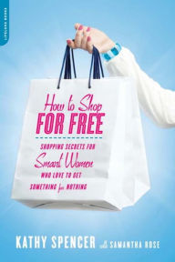 Title: How to Shop for Free: Shopping Secrets for Smart Women Who Love to Get Something for Nothing, Author: Kathy Spencer