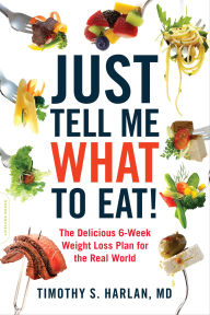 Title: Just Tell Me What to Eat!: The Delicious 6-Week Weight Loss Plan for the Real World, Author: Timothy S. Harlan