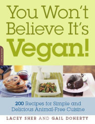 Title: You Won't Believe It's Vegan!: 200 Recipes for Simple and Delicious Animal-Free Cuisine, Author: Lacey Sher