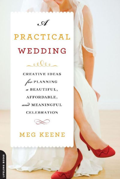A Practical Wedding: Creative Ideas for Planning a Beautiful, Affordable, and Meaningful Celebration