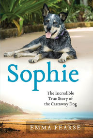 Title: Sophie: The Incredible True Story of the Castaway Dog, Author: Emma Pearse