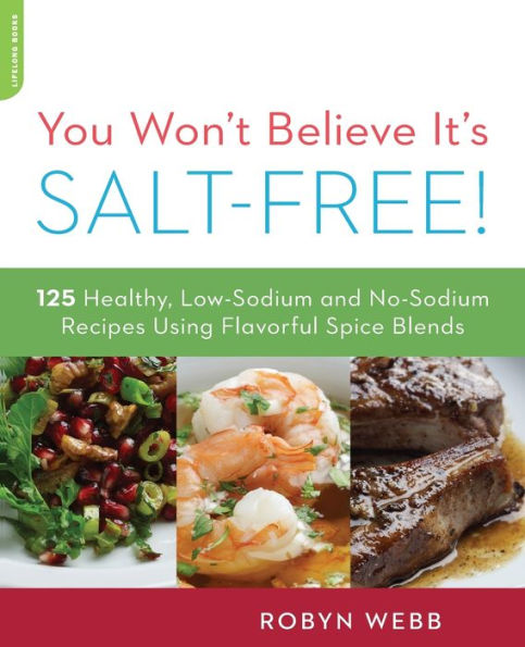 You Won't Believe It's Salt-Free: 125 Healthy Low-Sodium and No-Sodium Recipes Using Flavorful Spice Blends