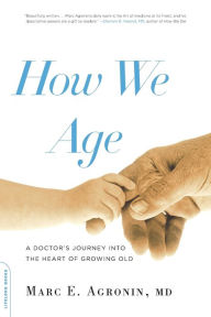 Title: How We Age: A Doctor's Journey into the Heart of Growing Old, Author: Marc E. Argonin MD