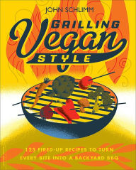 Title: Grilling Vegan Style: 125 Fired-Up Recipes to Turn Every Bite into a Backyard BBQ, Author: John Schlimm