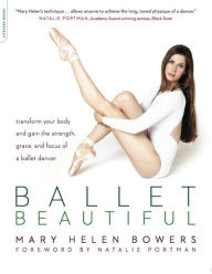 Title: Ballet Beautiful: Transform Your Body and Gain the Strength, Grace, and Focus of a Ballet Dancer, Author: Mary Helen Bowers