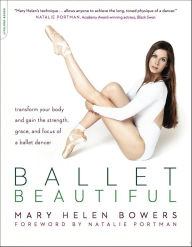 Title: Ballet Beautiful: Transform Your Body and Gain the Strength, Grace, and Focus of a Ballet Dancer, Author: Mary Helen Bowers