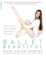 Title: Ballet Beautiful: Transform Your Body and Gain the Strength, Grace, and Focus of a Ballet Dancer, Author: Mary Helen Bowers