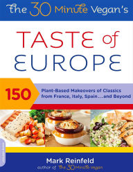 Title: The 30-Minute Vegan's Taste of Europe: 150 Plant-Based Makeovers of Classics from France, Italy, Spain . . . and Beyond, Author: Mark Reinfeld