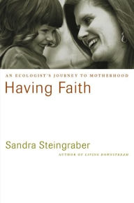 Title: Having Faith: An Ecologist's Journey to Motherhood, Author: Sandra Steingraber