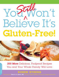 Title: You Still Won't Believe It's Gluten-Free!: 200 More Delicious, Foolproof Recipes You and Your Whole Family Will Love, Author: Roben Ryberg