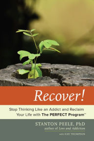 Title: Recover!: Stop Thinking Like an Addict and Reclaim Your Life with The PERFECT Program, Author: Stanton Peele