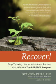 Title: Recover!: Stop Thinking Like an Addict and Reclaim Your Life with The PERFECT Program, Author: Stanton Peele